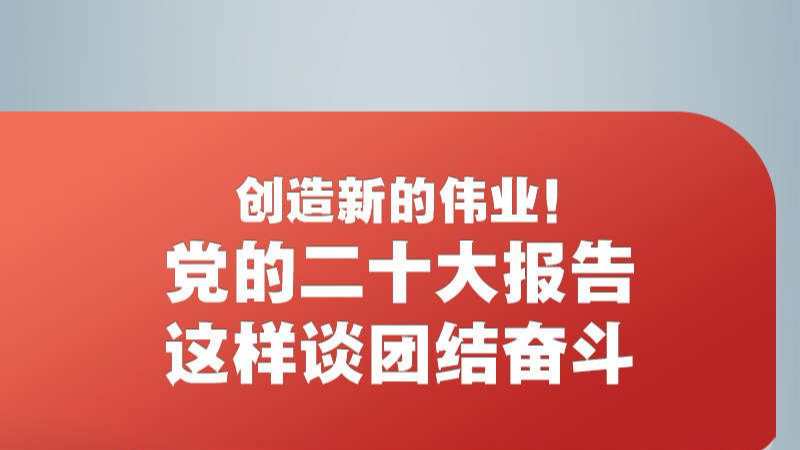 創(chuàng)造新的偉業(yè)！黨的二十大報(bào)告這樣談團(tuán)結(jié)奮斗